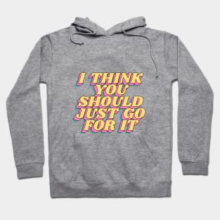 I Think You Should Just Go For It Hoodie